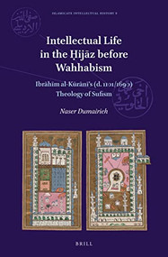 Intellectual Life in the Ḥijāz before Wahhabism (Ibrāhīm al-Kūrānī's (d. 1101/1690) Theology of Sufism) by Naser Dumairieh, 9789004729674