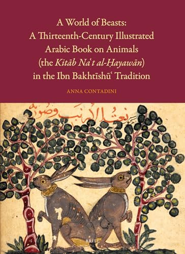 A World of Beasts: A Thirteenth-Century Illustrated Arabic Book on Animals (the Kitāb Na‘t al-Ḥayawān) in the Ibn Bakhtīshū‘ Tradition by Anna Contadini, 9789004733404