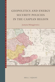 Geopolitics and Energy Security Policies in the Caspian Region by Justyna Misiągiewicz, 9789004738348