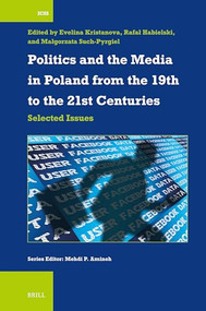 Politics and the Media in Poland from the 19th to the 21st Centuries (Selected Issues) by Evelina Kristanova, Rafał Habielski, Małgorzata Such-Pyrgiel, 9789004738386
