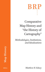 Comparative Map History and “the History of Cartography” (Methodologies, Institutions, and Idealizations) by Matthew H. Edney, 9789004742680