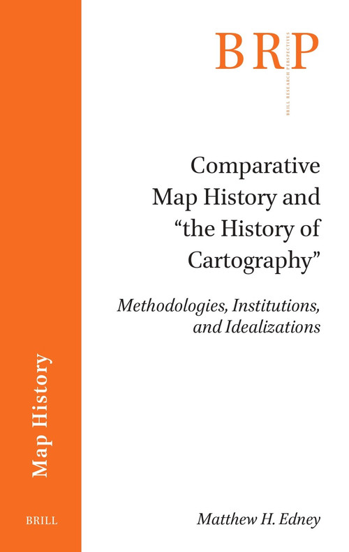 Comparative Map History and “the History of Cartography” (Methodologies, Institutions, and Idealizations) by Matthew H. Edney, 9789004742680
