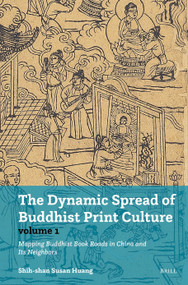 The Dynamic Spread of Buddhist Print Culture (Vol.1) (Mapping Buddhist Book Roads in China and Its Neighbors) by Shih-shan Susan Huang, 9789004745810