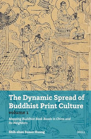 The Dynamic Spread of Buddhist Print Culture (Vol.1) (Mapping Buddhist Book Roads in China and Its Neighbors) by Shih-shan Susan Huang, 9789004745810