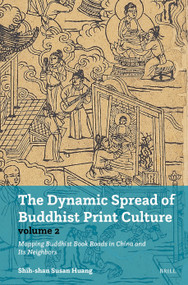 The Dynamic Spread of Buddhist Print Culture (Vol. 2) (Mapping Buddhist Book Roads in China and Its Neighbors) by Shih-shan Susan Huang, 9789004745872