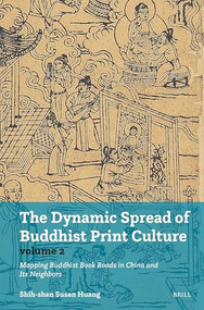 The Dynamic Spread of Buddhist Print Culture (Vol. 2) (Mapping Buddhist Book Roads in China and Its Neighbors) by Shih-shan Susan Huang, 9789004745872