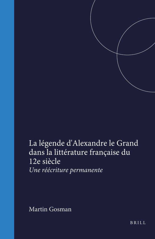 La légende d'Alexandre le Grand dans la littérature française du 12e siècle (Une réécriture permanente) (French Edition) by Martin Gosman, 9789042001916