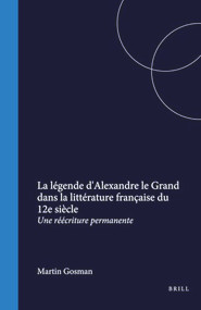 La légende d'Alexandre le Grand dans la littérature française du 12e siècle (Une réécriture permanente) (French Edition) by Martin Gosman, 9789042001916