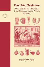 Bacchic Medicine (Wine and Alcohol Therapies from Napoleon to the French Paradox) by Harry W. Paul, 9789042011113