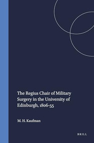 The Regius Chair of Military Surgery in the University of Edinburgh, 1806-55 by Matthew H. Kaufman, 9789042012387