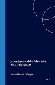 James Joyce and the Fabrication of an Irish Identity by Michael Patrick Gillespie, 9789042014169