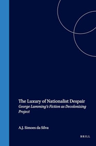 The Luxury of Nationalist Despair (George Lamming's Fiction as Decolonizing Project) by A.J. Simoes da Silva, 9789042014213
