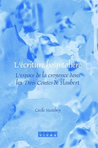 L'écriture hospitalière (L'espace de la croyance dans les Trois Contes de Flaubert) (French Edition) by Cécile Matthey, 9789042024137