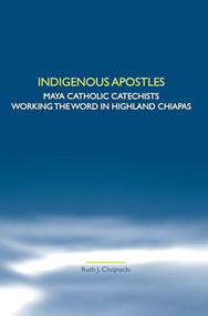 Indigenous Apostles (Maya Catholic Catechists Working the Word in Highland Chiapas) by Ruth J. Chojnacki, 9789042028722