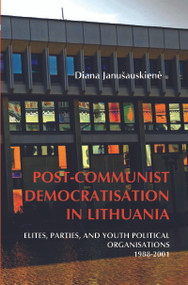 Post-Communist Democratisation in Lithuania (Elites, parties, and youth political organisations. 1988-2001) by Diana Janušauskienė, 9789042032491