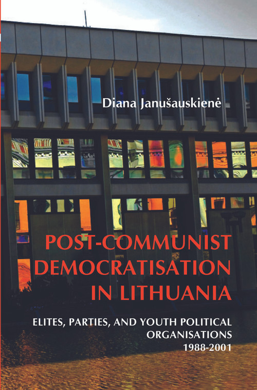 Post-Communist Democratisation in Lithuania (Elites, parties, and youth political organisations. 1988-2001) by Diana Janušauskienė, 9789042032491