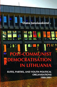 Post-Communist Democratisation in Lithuania (Elites, parties, and youth political organisations. 1988-2001) by Diana Janušauskienė, 9789042032491