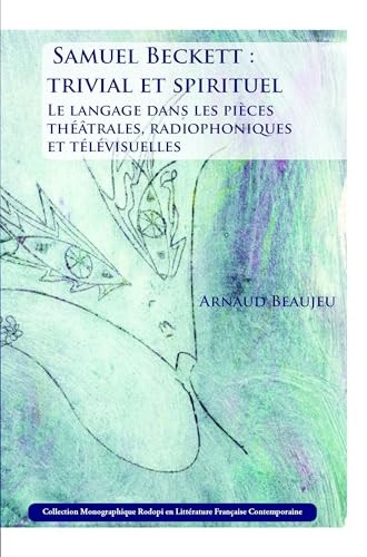 Samuel Beckett : trivial et spirituel (Le langage dans les pièces théâtrales, radiophoniques et télévisuelles) (French Edition) by Arnaud Beaujeu, 9789042033092