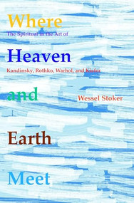 Where Heaven and Earth Meet (The Spiritual in the Art of Kandinsky, Rothko, Warhol, and Kiefer) by W. Stoker, 9789042035447