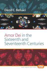 Amor Dei in the Sixteenth and Seventeenth Centuries by David C. Bellusci, 9789042036864