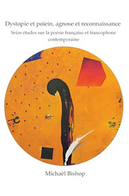 Dystopie et poïein, agnose et reconnaissance (Seize études sur la poésie française et francophone contemporaine) (French Edition) by Michael Bishop, 9789042037922