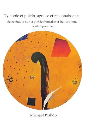 Dystopie et poïein, agnose et reconnaissance (Seize études sur la poésie française et francophone contemporaine) (French Edition) by Michael Bishop, 9789042037922