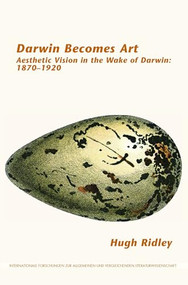 Darwin Becomes Art (Aesthetic Vision in the Wake of Darwin: 1870-1920) by Hugh Ridley, 9789042038479