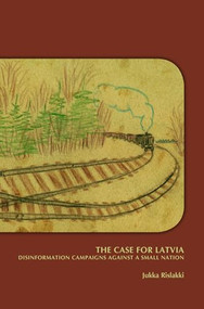 The Case for Latvia. Disinformation Campaigns Against a Small Nation by Jukka Rislakki, 9789042038776