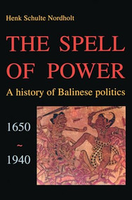 The Spell of Power (A History of Balinese Politics, 1650-1940) by H.G.C. Schulte Nordholt, 9789067180900