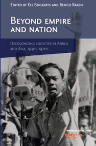 Beyond Empire and Nation (The Decolonization of African and Asian societies, 1930s-1970s) by Els Bogaerts, Remco Raben, 9789067182898