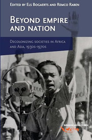 Beyond Empire and Nation (The Decolonization of African and Asian societies, 1930s-1970s) by Els Bogaerts, Remco Raben, 9789067182898