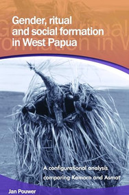 Gender, Ritual and Social Formation in West Papua (A Configurational Analysis Comparing Kamoro and Asmat) by Jan Pouwer, 9789067183253