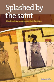 Splashed by the Saint (Ritual Reading and Islamic Sanctity in West Java) by Julian Millie, 9789067183383