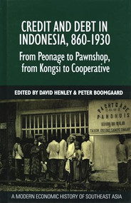 Credit and Debt in Indonesia, 860-1930 (From Peonage to Pawnshop, from Kongsi to Cooperative) by David E.F. Henley, P. Boomgaard, 9789067183505