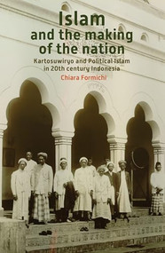 Islam and the Making of the Nation (Kartosuwiryo and Political Islam in 20th Century Indonesia) by Chiara Formichi, 9789067183864