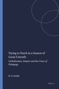 Trying to Teach in a Season of Great Untruth (Globalization, Empire and the Crises of Pedagogy) by David Geoffrey Smith, 9789077874622