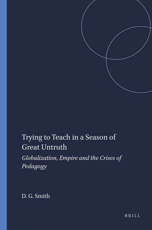 Trying to Teach in a Season of Great Untruth (Globalization, Empire and the Crises of Pedagogy) by David Geoffrey Smith, 9789077874622