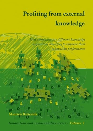 Profiting from external knowledge (How firms use different knowledge acquisition strategies to improve their innovation performance) by Maarten Batterink, 9789086861019