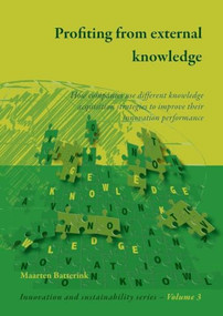 Profiting from external knowledge (How firms use different knowledge acquisition strategies to improve their innovation performance) by Maarten Batterink, 9789086861019