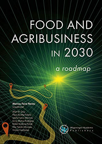Food and agribusiness in 2030: a roadmap by Marcos Fava Neves, Allan Gray, Flavio Runkhe Valerio, Leticia Franco Martinez, Jonny Mateus Rodrigues, Rafael Bordonal Kalaki, Vitor Nardini Marques, Vinícius Cambaúva, 9789086863549