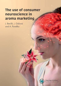 The use of consumer neuroscience in aroma marketing by J. Berčík, J. Gálová, A. Pavelka, 9789086863761