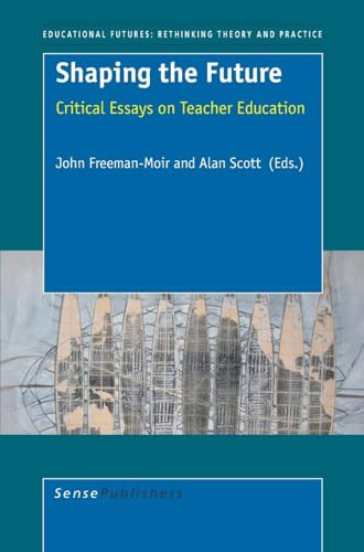 Shaping the Future (Critical Essays on Teacher Education) by John Freeman-Moir, Alan Scott, 9789087901578