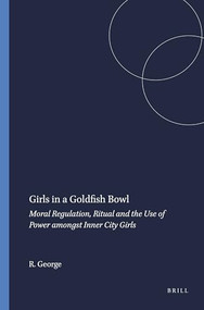 Girls in a Goldfish Bowl (Moral Regulation, Ritual and the Use of Power amongst Inner City Girls) by Rosalyn George, 9789087901851