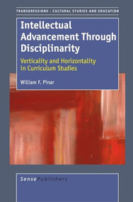 Intellectual Advancement Through Disciplinarity (Verticality and Horizontality in Curriculum Studies) by William F. Pinar, 9789087902360