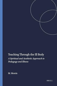 Teaching Through the Ill Body (A Spiritual and Aesthetic Approach to Pedagogy and Illness) by Marla Morris, 9789087904296