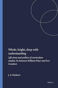 Whole, bright, deep with understanding (Life story and politics of curriculum studies. In-between William Pinar and Ivor Goodson) by José Augusto Pacheco, 9789087909185