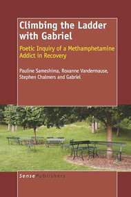 Climbing the Ladder with Gabriel (Poetic Inquiry of a Methamphetamine Addict in Recovery) by Pauline Sameshima, Roxanne Vandermause, Stephen Chalmers, 9789087909895