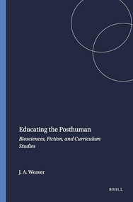 Educating the Posthuman (Biosciences, Fiction, and Curriculum Studies) by John A. Weaver, 9789460910937
