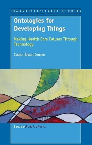 Ontologies for Developing Things (Making Health Care Futures Through Technology) by Casper Bruun Jensen, 9789460912085