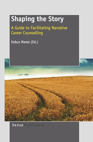Shaping the Story (A Guide to Facilitating Narrative Career Counselling) by Kobus Maree, 9789460913860